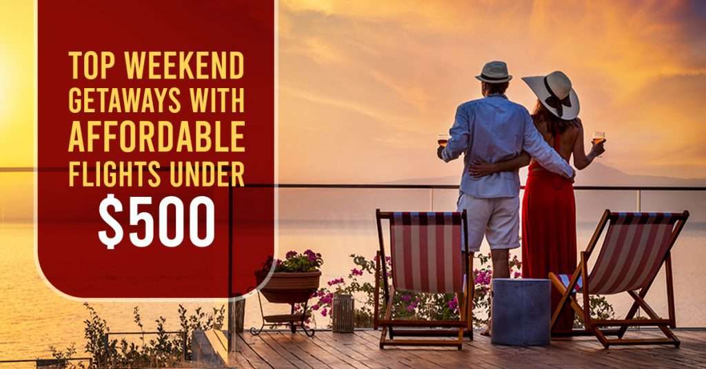 Top Weekend Getaways with Affordable Flights Under $500